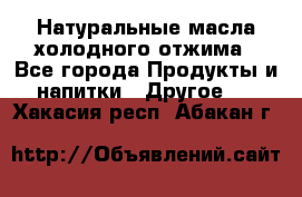 Натуральные масла холодного отжима - Все города Продукты и напитки » Другое   . Хакасия респ.,Абакан г.